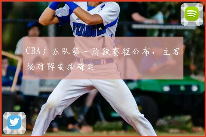 CBA广东队第一阶段赛程公布,主客场对阵安排确定