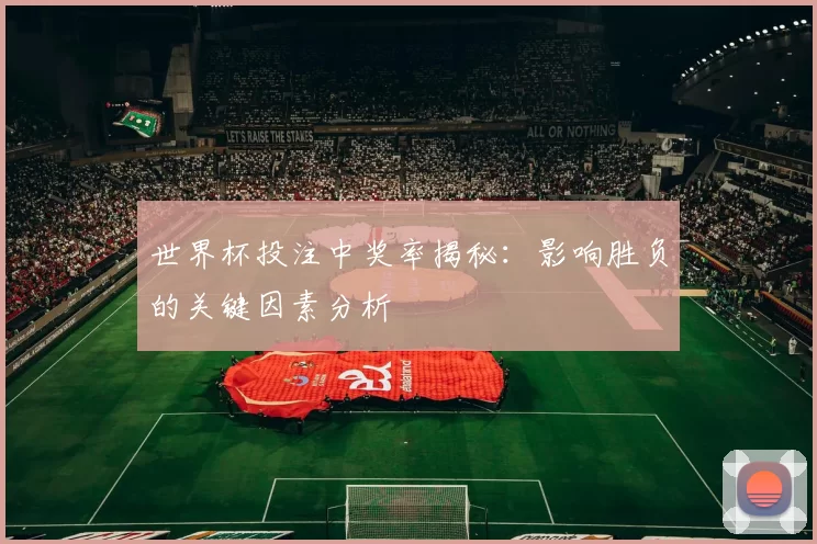 世界杯投注中奖率揭秘:影响胜负的关键因素分析
