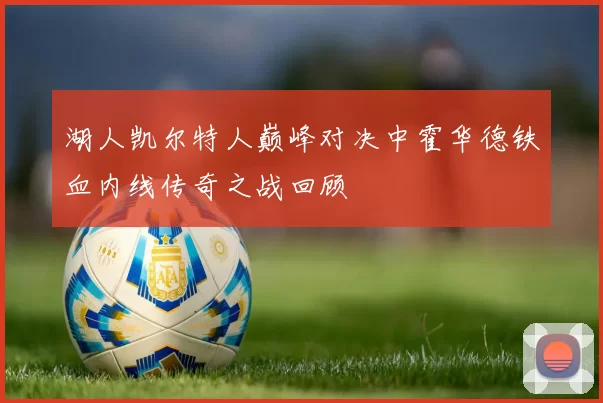 湖人凯尔特人巅峰对决中霍华德铁血内线传奇之战回顾