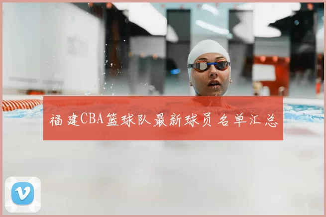 福建CBA篮球队最新球员名单汇总