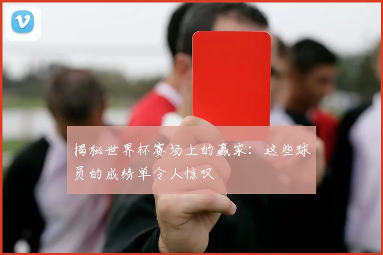 揭秘世界杯赛场上的赢家:这些球员的成绩单令人惊叹