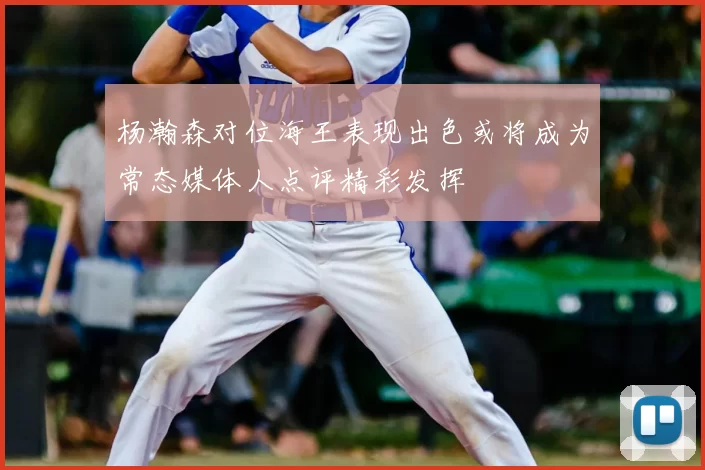 杨瀚森对位海王表现出色或将成为常态媒体人点评精彩发挥