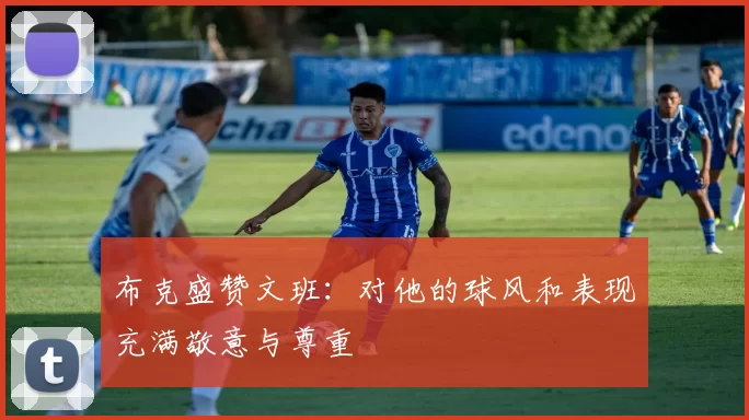 布克盛赞文班:对他的球风和表现充满敬意与尊重