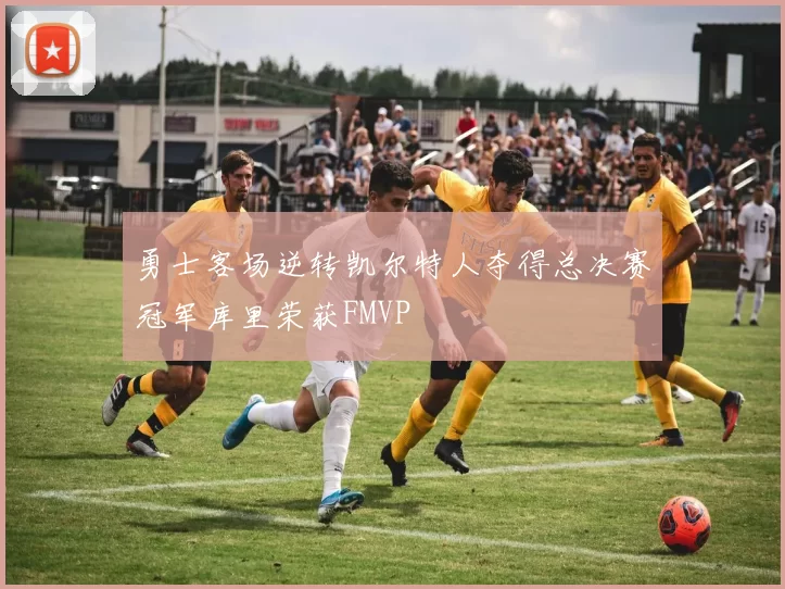 勇士客场逆转凯尔特人夺得总决赛冠军库里荣获FMVP
