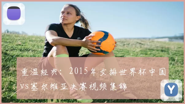 重温经典：2015年女排世界杯中国vs塞尔维亚决赛视频集锦