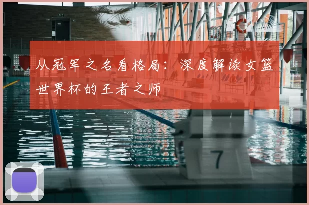 从冠军之名看格局：深度解读女篮世界杯的王者之师