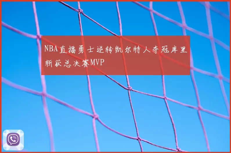 NBA直播勇士逆转凯尔特人夺冠库里斩获总决赛MVP