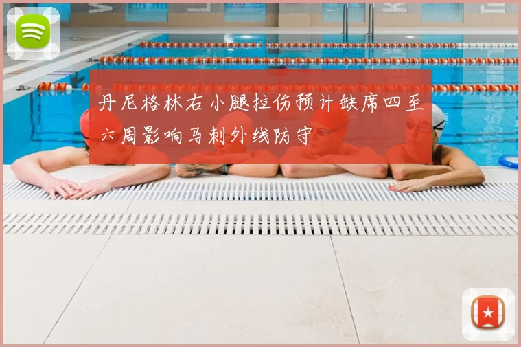 丹尼格林右小腿拉伤预计缺席四至六周影响马刺外线防守