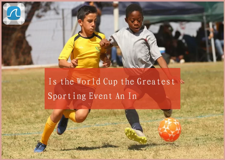 Is the World Cup the Greatest Sporting Event An In