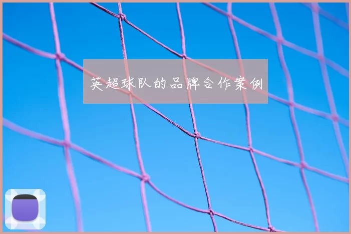 英超球队的品牌合作案例