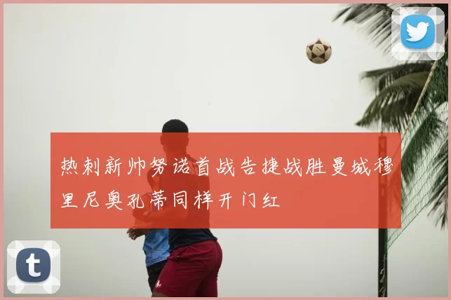 热刺新帅努诺首战告捷战胜曼城穆里尼奥孔蒂同样开门红