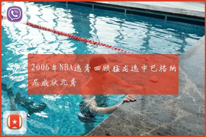 2006年NBA选秀回顾猛龙选中巴格纳尼成状元秀