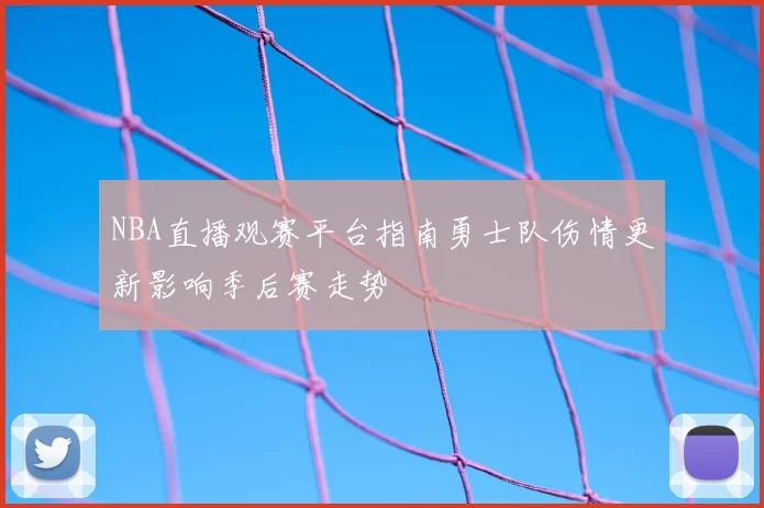 NBA直播观赛平台指南勇士队伤情更新影响季后赛走势