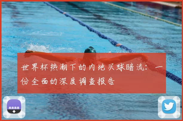 世界杯热潮下的内地买球暗流：一份全面的深度调查报告