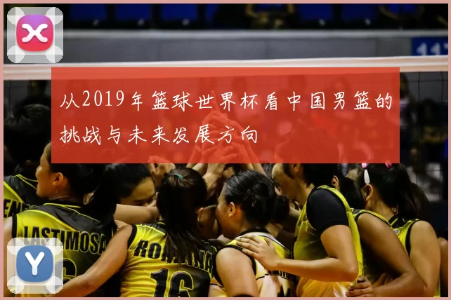从2019年篮球世界杯看中国男篮的挑战与未来发展方向
