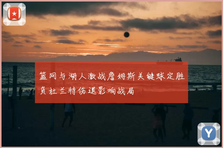 篮网与湖人激战詹姆斯关键球定胜负杜兰特伤退影响战局
