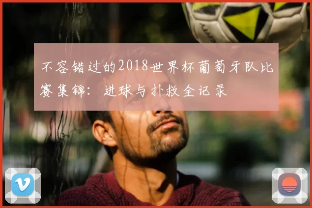 不容错过的2018世界杯葡萄牙队比赛集锦:进球与扑救全记录