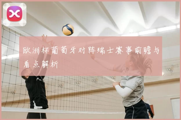 欧洲杯葡萄牙对阵瑞士赛事前瞻与看点解析