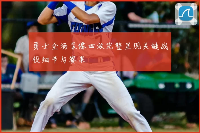 勇士全场录像回放完整呈现关键战役细节与赛果