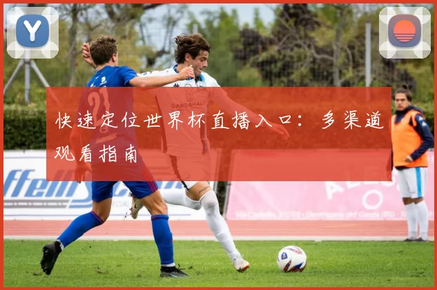 快速定位世界杯直播入口:多渠道观看指南