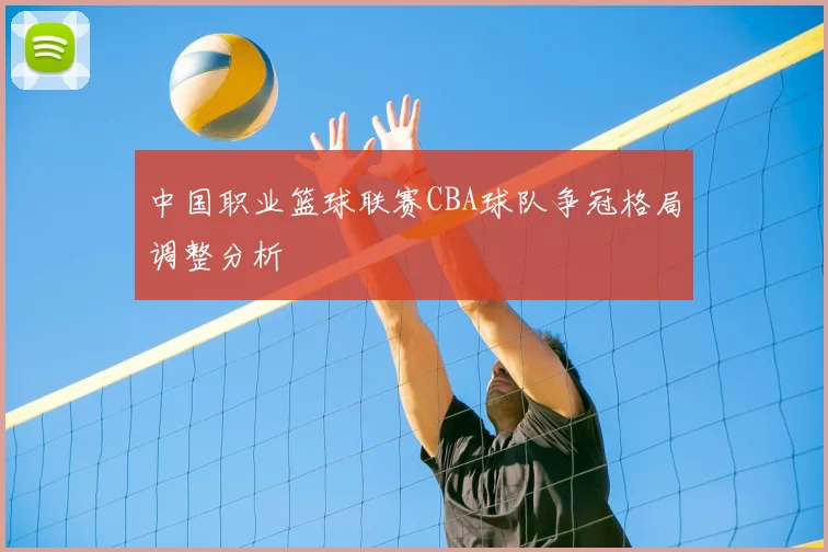 中国职业篮球联赛CBA球队争冠格局调整分析
