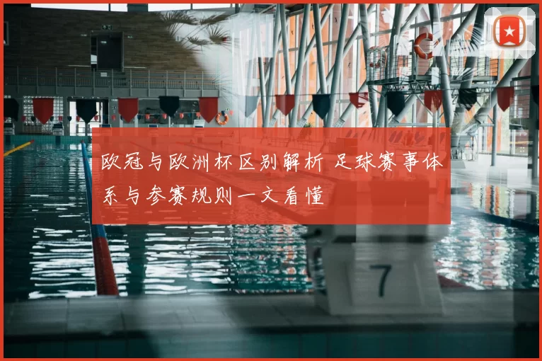 欧冠与欧洲杯区别解析 足球赛事体系与参赛规则一文看懂