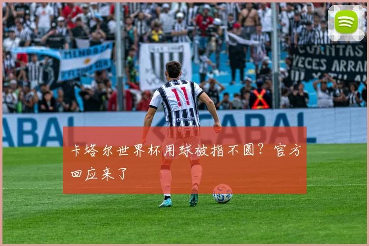 卡塔尔世界杯用球被指不圆?官方回应来了