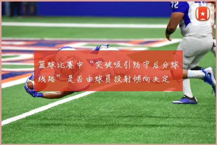 篮球比赛中“突破吸引防守后分球线路”是否由球员投射倾向决定