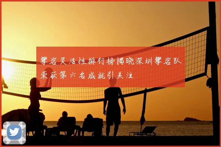 攀岩灵活性排行榜揭晓深圳攀岩队荣获第六名成就引关注