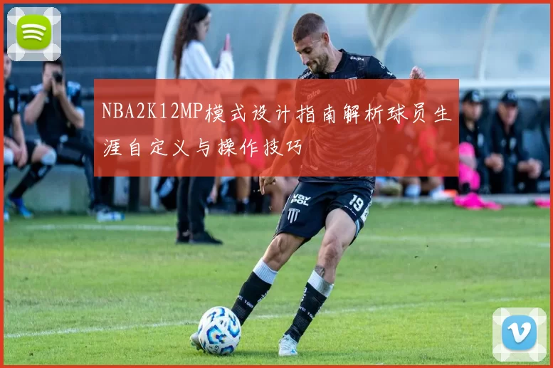 NBA2K12MP模式设计指南解析球员生涯自定义与操作技巧