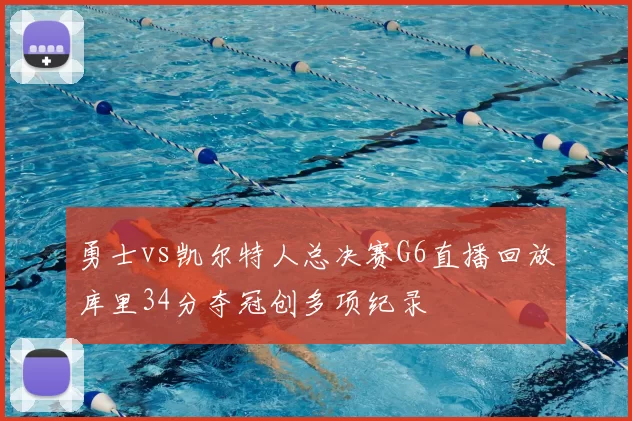 勇士vs凯尔特人总决赛G6直播回放库里34分夺冠创多项纪录