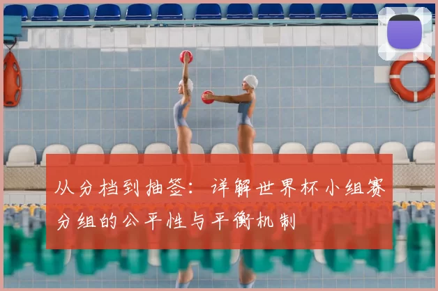 从分档到抽签:详解世界杯小组赛分组的公平性与平衡机制