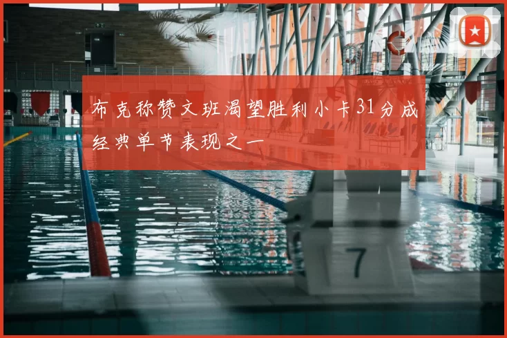 布克称赞文班渴望胜利小卡31分成经典单节表现之一