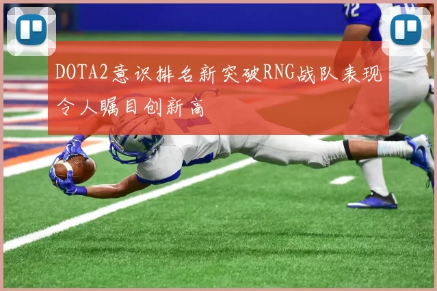 DOTA2意识排名新突破RNG战队表现令人瞩目创新高