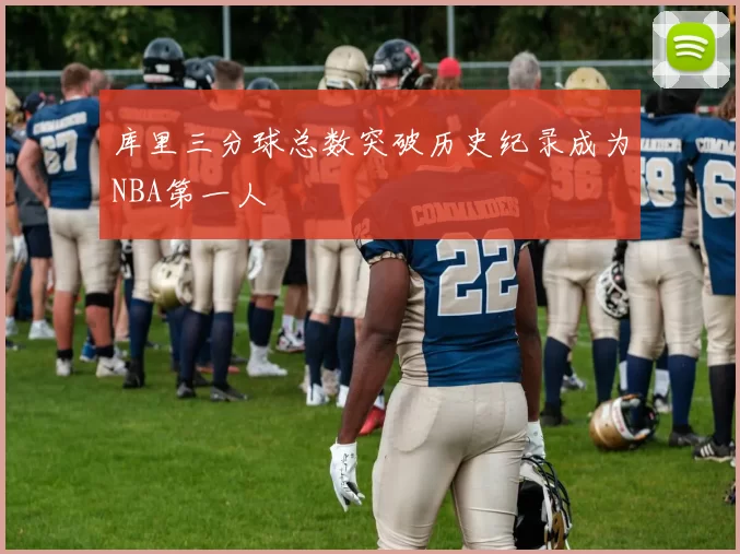 库里三分球总数突破历史纪录成为NBA第一人
