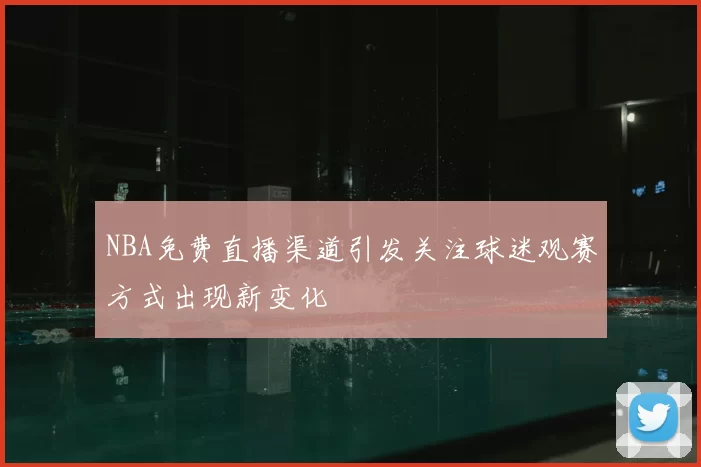 NBA免费直播渠道引发关注球迷观赛方式出现新变化