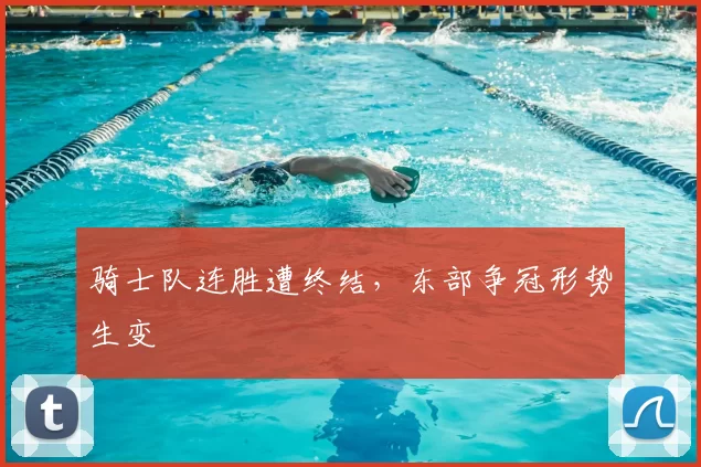 骑士队连胜遭终结，东部争冠形势生变