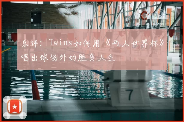 乐评：Twins如何用《两人世界杯》唱出球场外的胜负人生
