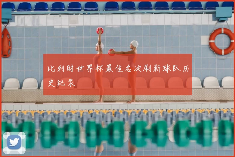 比利时世界杯最佳名次刷新球队历史纪录