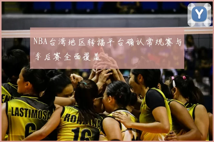 NBA台湾地区转播平台确认常规赛与季后赛全面覆盖