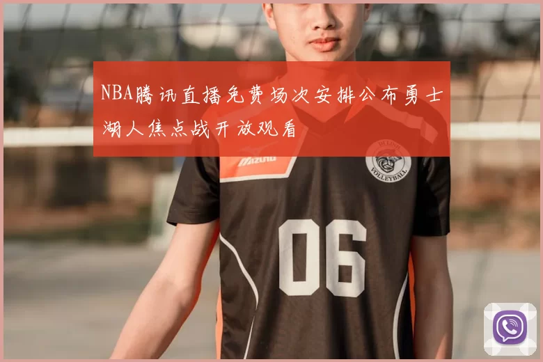 NBA腾讯直播免费场次安排公布勇士湖人焦点战开放观看