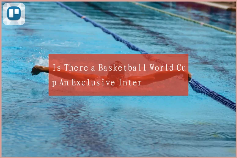 Is There a Basketball World Cup An Exclusive Inter