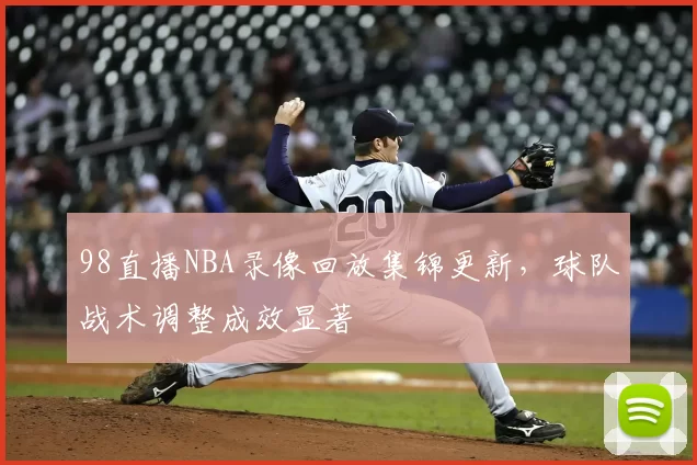 98直播NBA录像回放集锦更新，球队战术调整成效显著