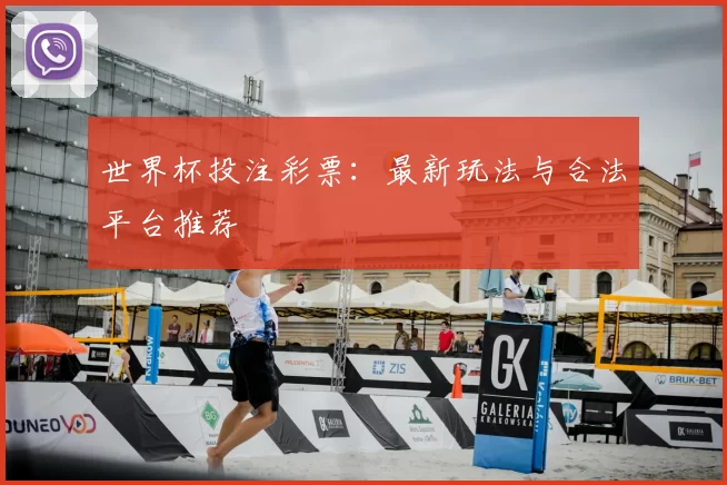世界杯投注彩票：最新玩法与合法平台推荐