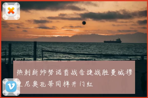 热刺新帅努诺首战告捷战胜曼城穆里尼奥孔蒂同样开门红