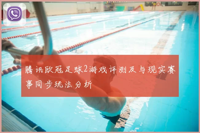 腾讯欧冠足球2游戏评测及与现实赛事同步玩法分析