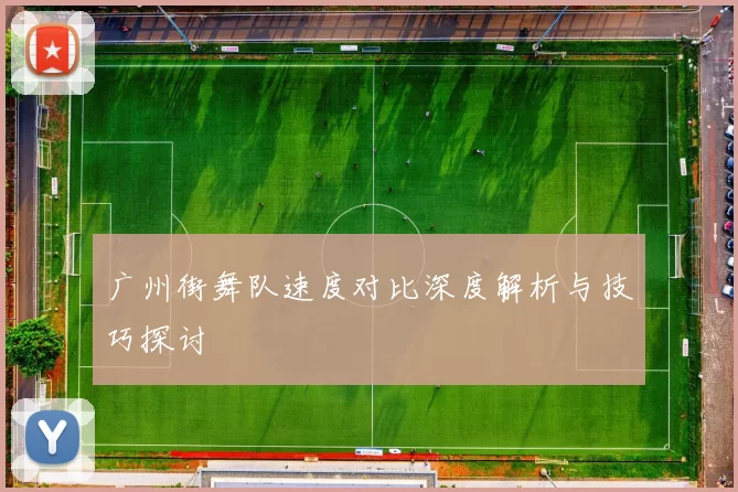 广州街舞队速度对比深度解析与技巧探讨