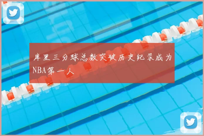 库里三分球总数突破历史纪录成为NBA第一人