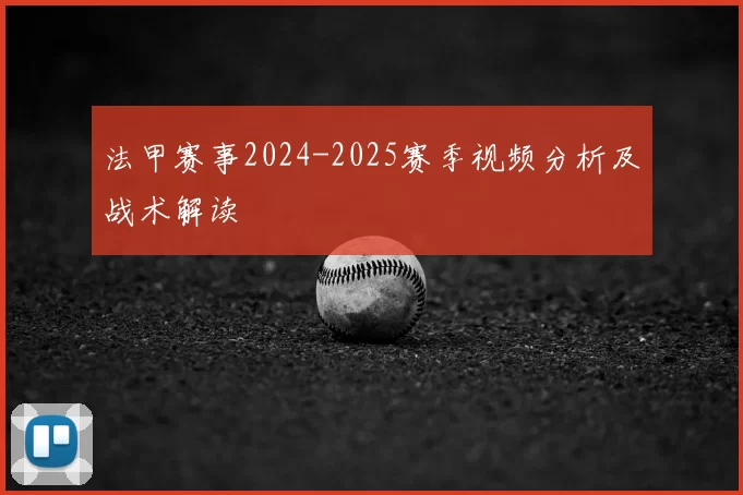 法甲赛事2024-2025赛季视频分析及战术解读