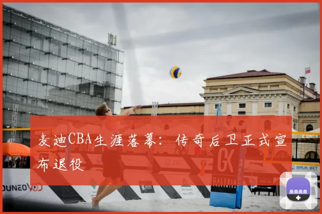 麦迪CBA生涯落幕：传奇后卫正式宣布退役